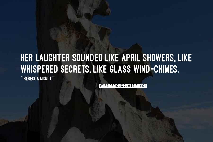 Rebecca McNutt Quotes: Her laughter sounded like April showers, like whispered secrets, like glass wind-chimes.