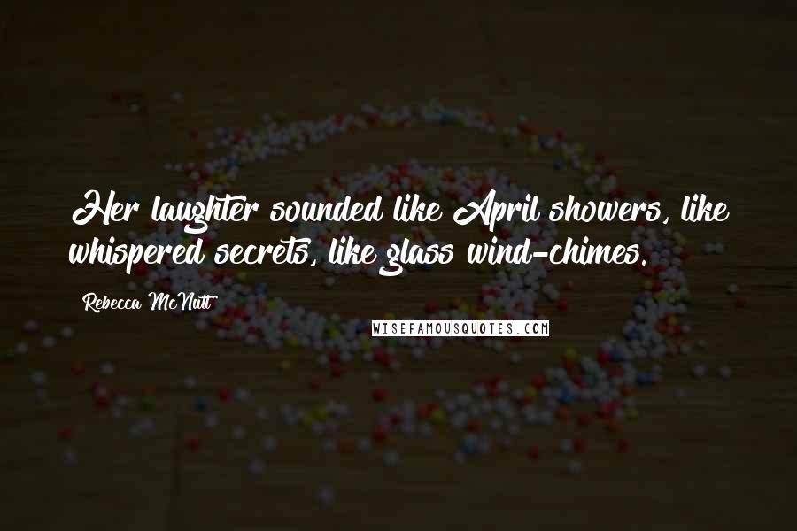 Rebecca McNutt Quotes: Her laughter sounded like April showers, like whispered secrets, like glass wind-chimes.