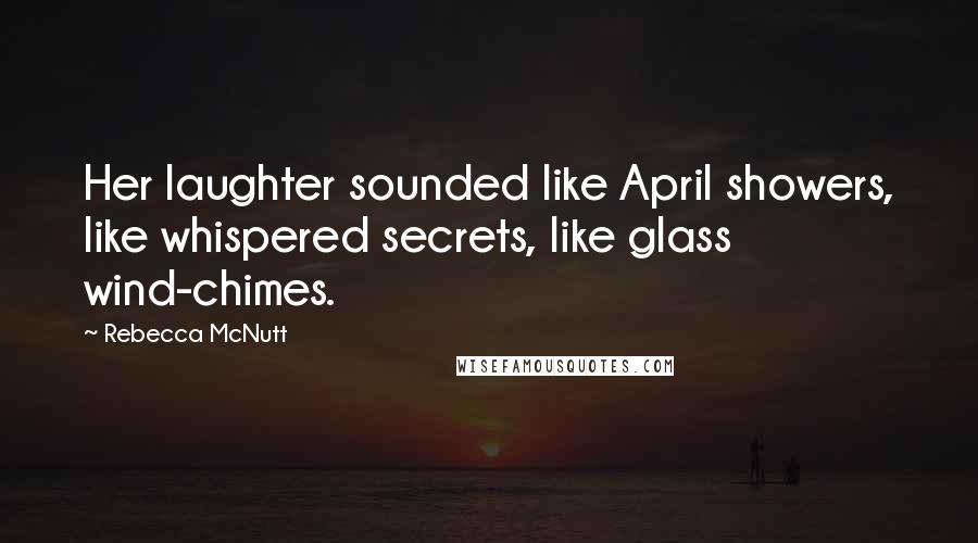 Rebecca McNutt Quotes: Her laughter sounded like April showers, like whispered secrets, like glass wind-chimes.