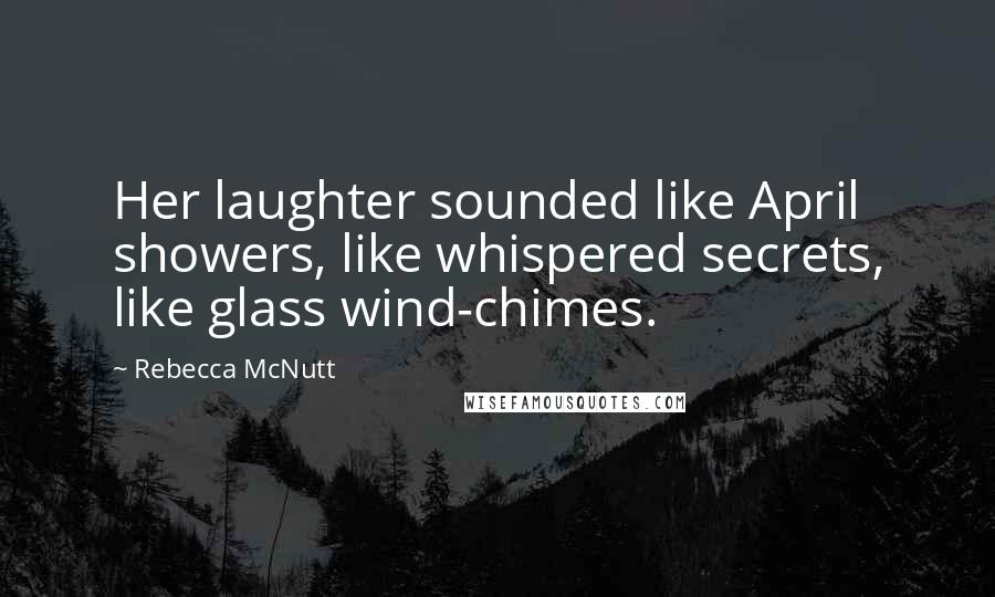 Rebecca McNutt Quotes: Her laughter sounded like April showers, like whispered secrets, like glass wind-chimes.