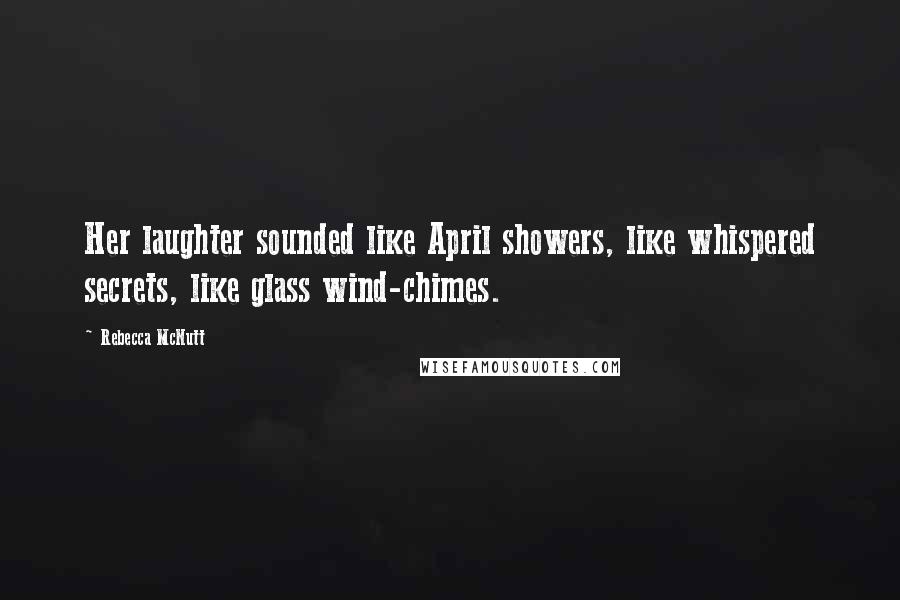 Rebecca McNutt Quotes: Her laughter sounded like April showers, like whispered secrets, like glass wind-chimes.