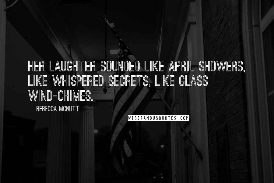 Rebecca McNutt Quotes: Her laughter sounded like April showers, like whispered secrets, like glass wind-chimes.