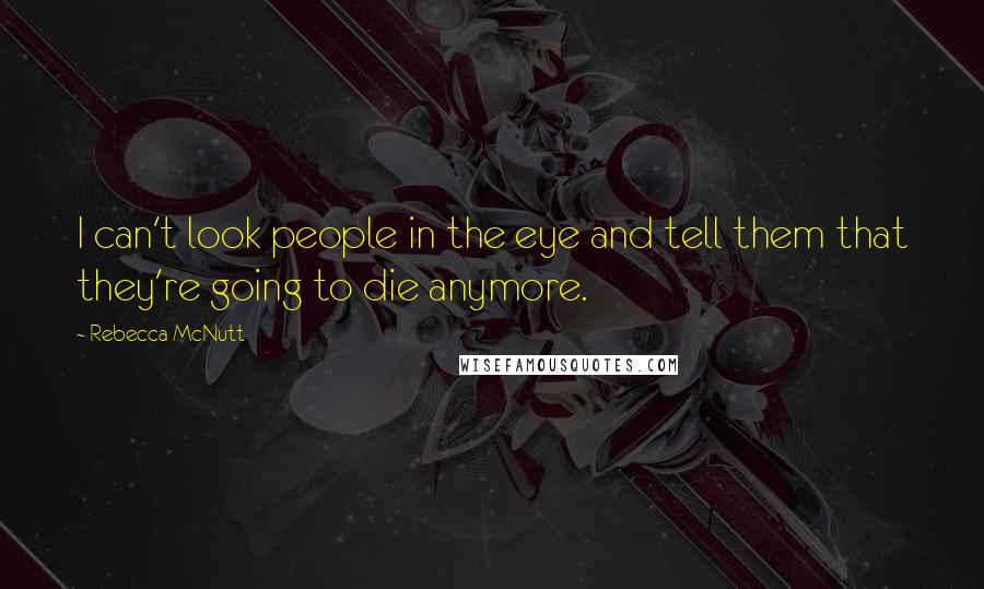 Rebecca McNutt Quotes: I can't look people in the eye and tell them that they're going to die anymore.