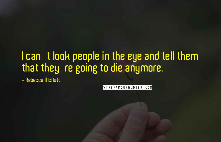 Rebecca McNutt Quotes: I can't look people in the eye and tell them that they're going to die anymore.