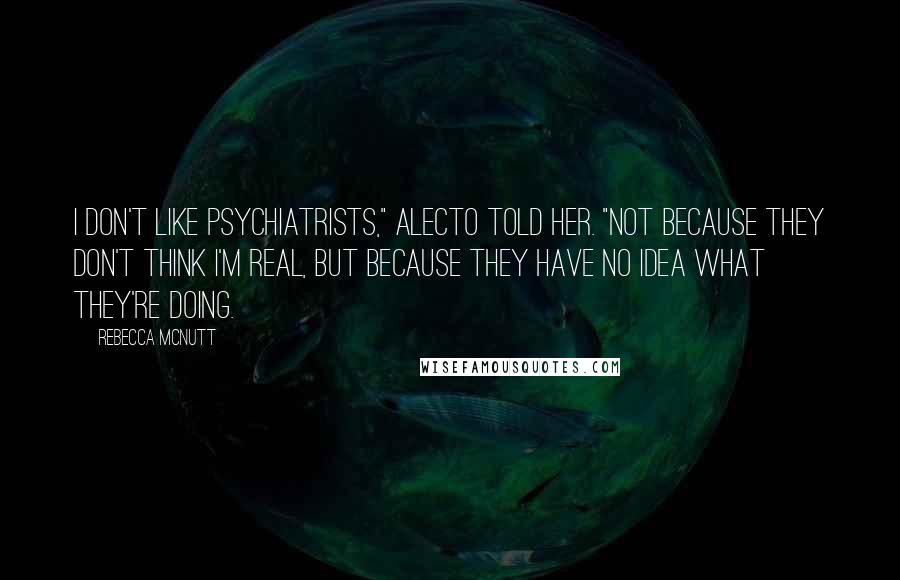 Rebecca McNutt Quotes: I don't like psychiatrists," Alecto told her. "Not because they don't think I'm real, but because they have no idea what they're doing.