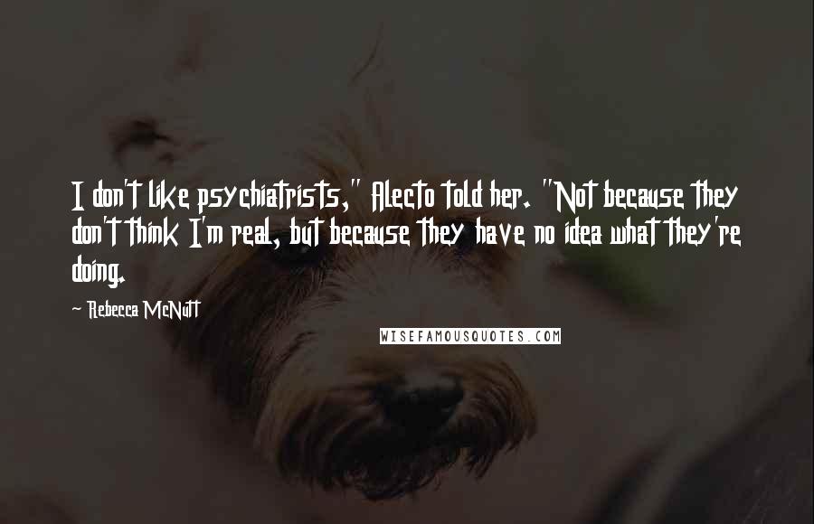 Rebecca McNutt Quotes: I don't like psychiatrists," Alecto told her. "Not because they don't think I'm real, but because they have no idea what they're doing.