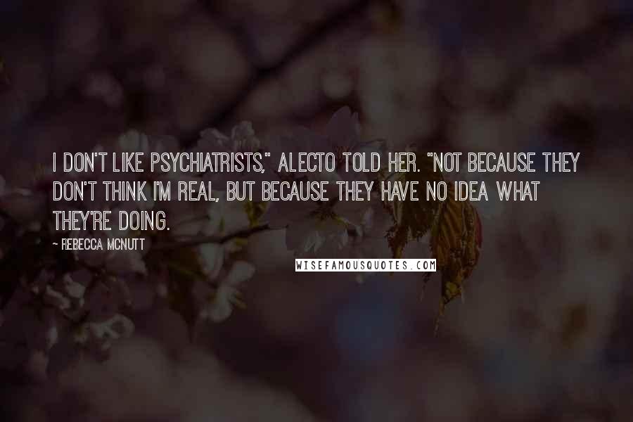 Rebecca McNutt Quotes: I don't like psychiatrists," Alecto told her. "Not because they don't think I'm real, but because they have no idea what they're doing.