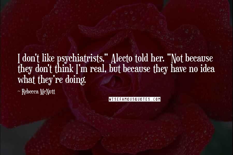 Rebecca McNutt Quotes: I don't like psychiatrists," Alecto told her. "Not because they don't think I'm real, but because they have no idea what they're doing.