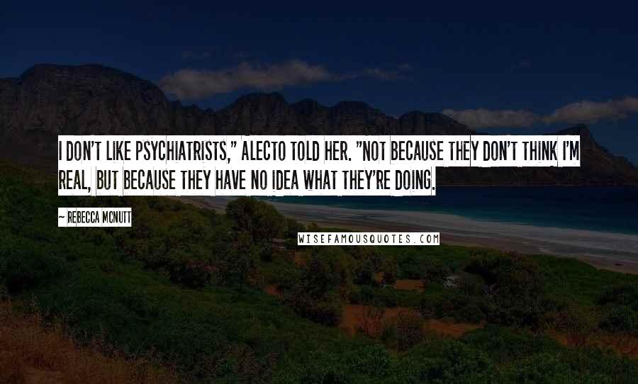 Rebecca McNutt Quotes: I don't like psychiatrists," Alecto told her. "Not because they don't think I'm real, but because they have no idea what they're doing.