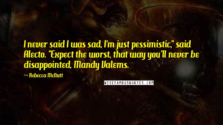 Rebecca McNutt Quotes: I never said I was sad, I'm just pessimistic," said Alecto. "Expect the worst, that way you'll never be disappointed, Mandy Valems.