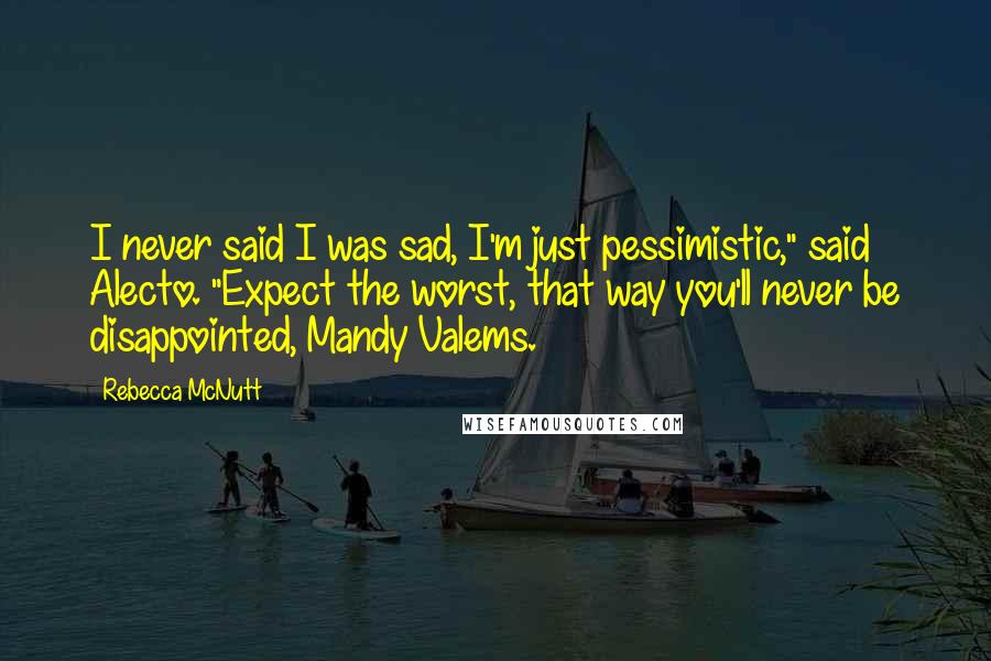 Rebecca McNutt Quotes: I never said I was sad, I'm just pessimistic," said Alecto. "Expect the worst, that way you'll never be disappointed, Mandy Valems.