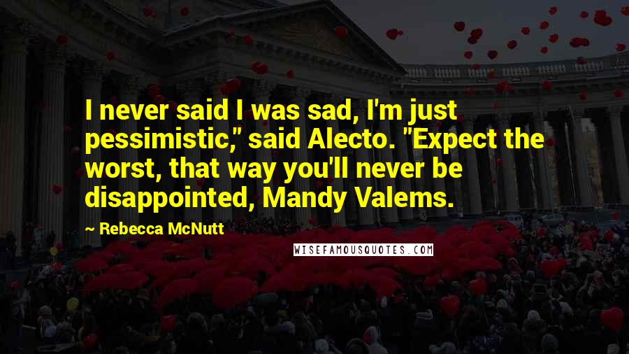 Rebecca McNutt Quotes: I never said I was sad, I'm just pessimistic," said Alecto. "Expect the worst, that way you'll never be disappointed, Mandy Valems.