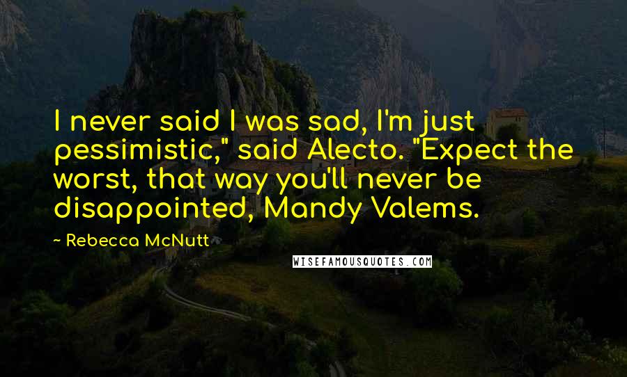 Rebecca McNutt Quotes: I never said I was sad, I'm just pessimistic," said Alecto. "Expect the worst, that way you'll never be disappointed, Mandy Valems.