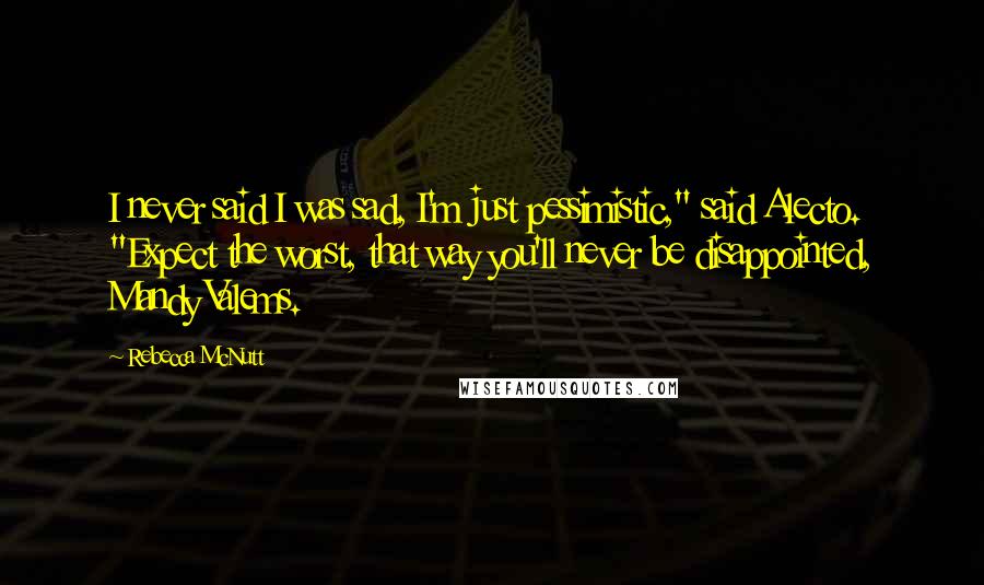 Rebecca McNutt Quotes: I never said I was sad, I'm just pessimistic," said Alecto. "Expect the worst, that way you'll never be disappointed, Mandy Valems.