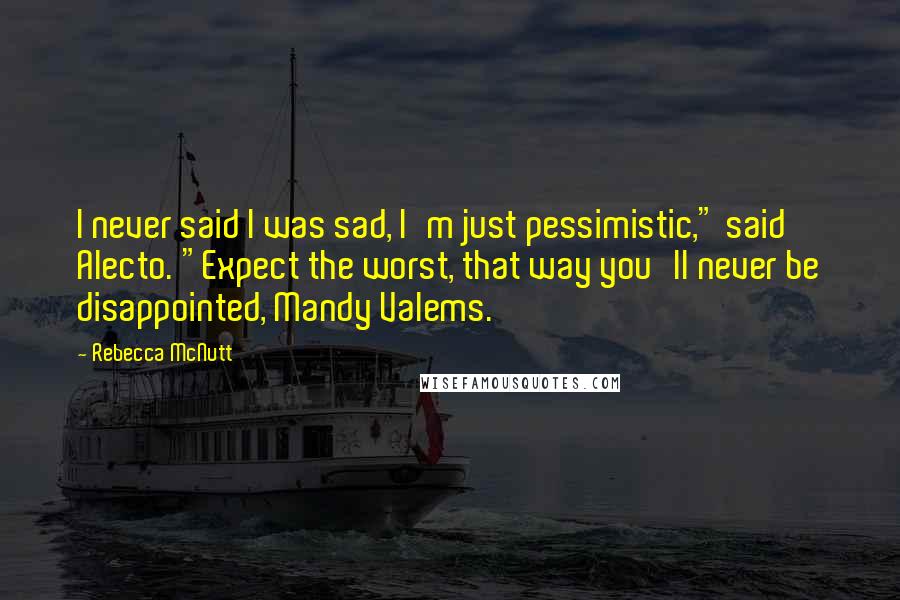 Rebecca McNutt Quotes: I never said I was sad, I'm just pessimistic," said Alecto. "Expect the worst, that way you'll never be disappointed, Mandy Valems.