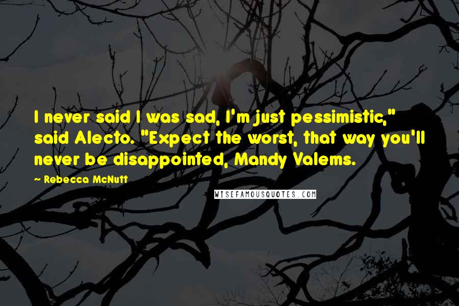Rebecca McNutt Quotes: I never said I was sad, I'm just pessimistic," said Alecto. "Expect the worst, that way you'll never be disappointed, Mandy Valems.