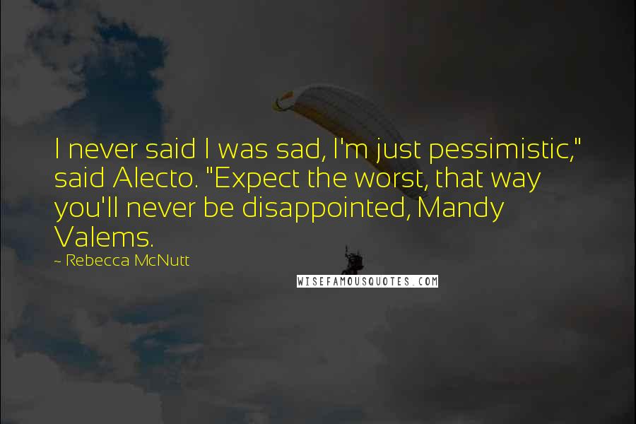 Rebecca McNutt Quotes: I never said I was sad, I'm just pessimistic," said Alecto. "Expect the worst, that way you'll never be disappointed, Mandy Valems.