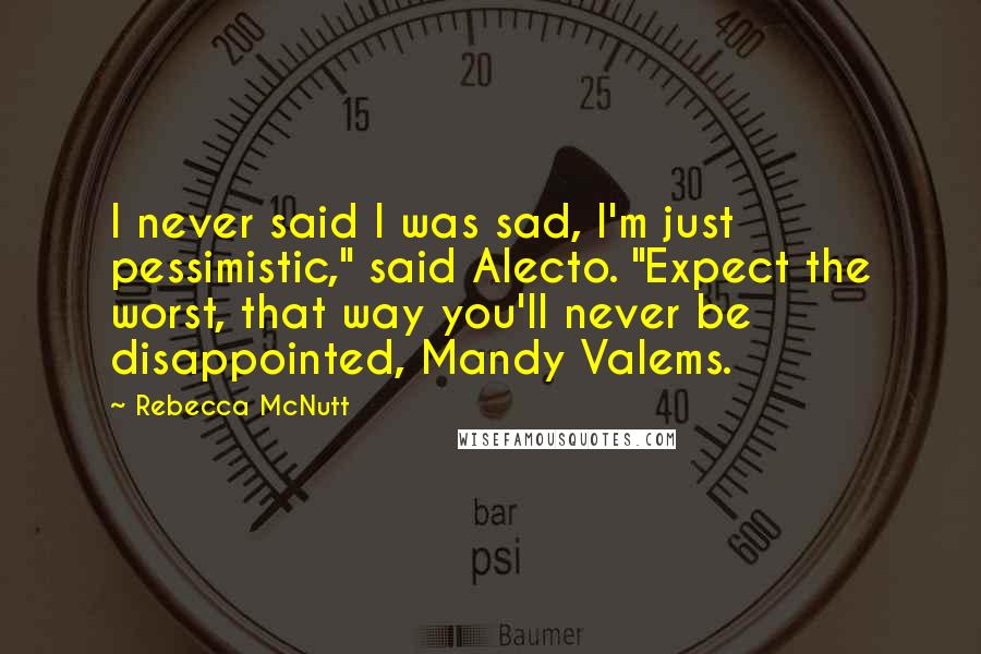 Rebecca McNutt Quotes: I never said I was sad, I'm just pessimistic," said Alecto. "Expect the worst, that way you'll never be disappointed, Mandy Valems.