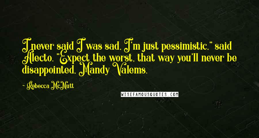 Rebecca McNutt Quotes: I never said I was sad, I'm just pessimistic," said Alecto. "Expect the worst, that way you'll never be disappointed, Mandy Valems.