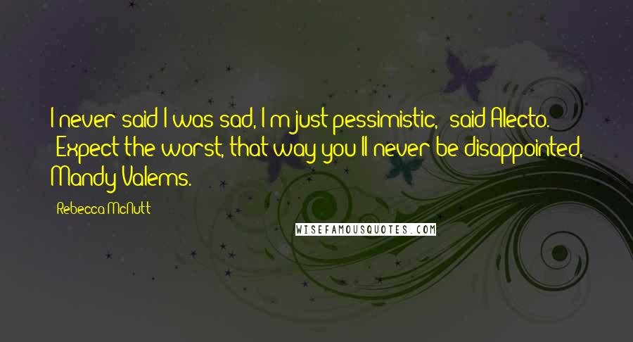 Rebecca McNutt Quotes: I never said I was sad, I'm just pessimistic," said Alecto. "Expect the worst, that way you'll never be disappointed, Mandy Valems.