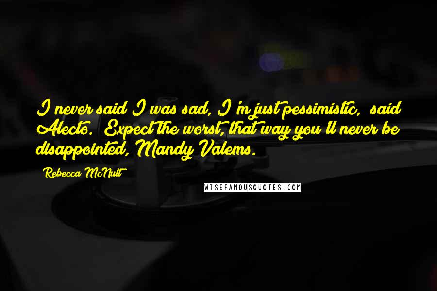 Rebecca McNutt Quotes: I never said I was sad, I'm just pessimistic," said Alecto. "Expect the worst, that way you'll never be disappointed, Mandy Valems.