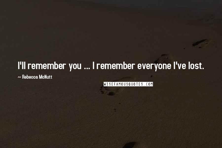 Rebecca McNutt Quotes: I'll remember you ... I remember everyone I've lost.