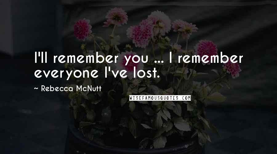 Rebecca McNutt Quotes: I'll remember you ... I remember everyone I've lost.