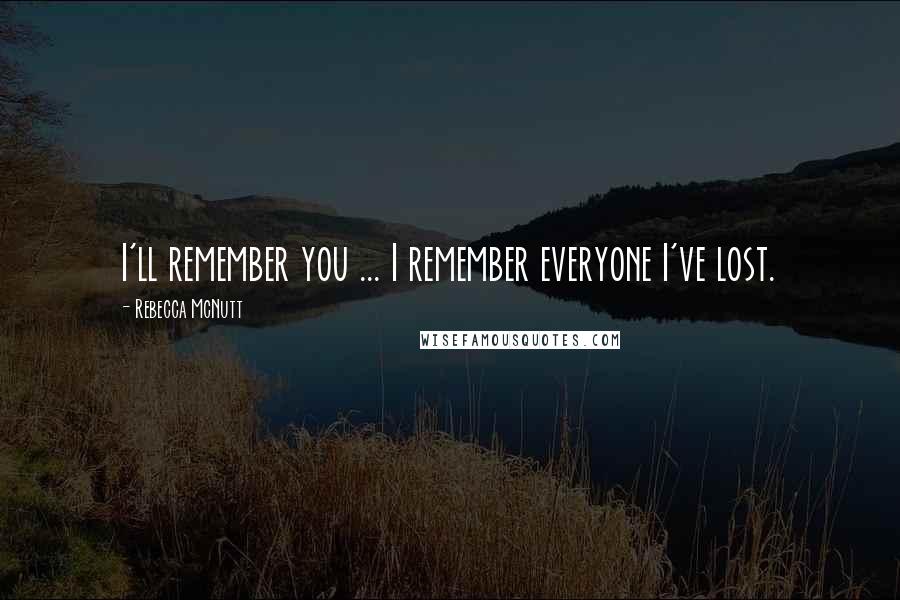 Rebecca McNutt Quotes: I'll remember you ... I remember everyone I've lost.