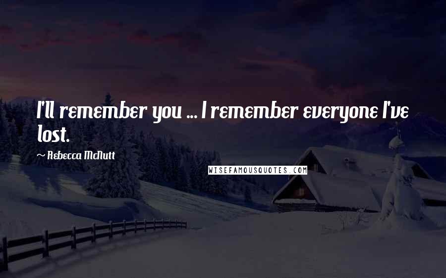 Rebecca McNutt Quotes: I'll remember you ... I remember everyone I've lost.