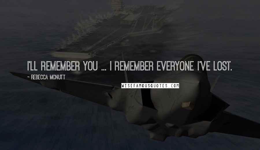 Rebecca McNutt Quotes: I'll remember you ... I remember everyone I've lost.