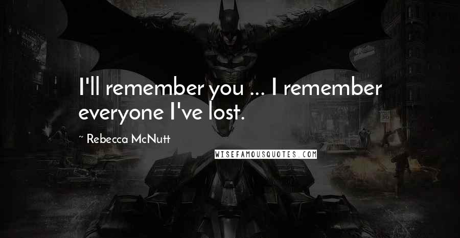 Rebecca McNutt Quotes: I'll remember you ... I remember everyone I've lost.