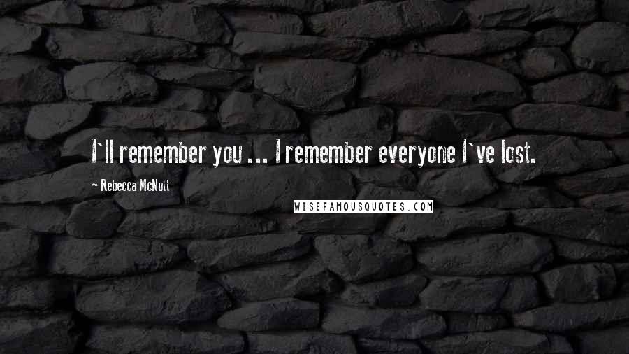 Rebecca McNutt Quotes: I'll remember you ... I remember everyone I've lost.