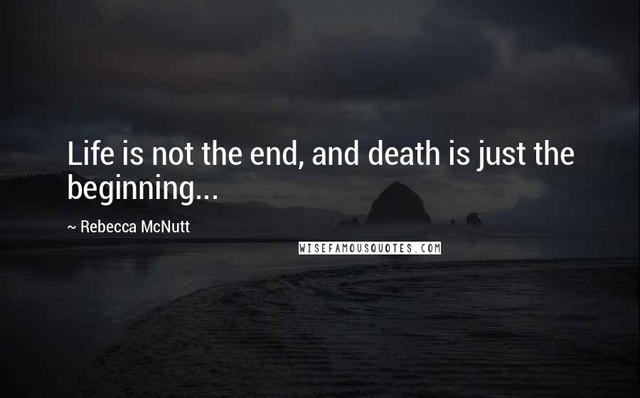 Rebecca McNutt Quotes: Life is not the end, and death is just the beginning...