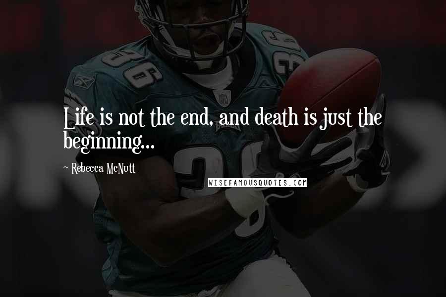 Rebecca McNutt Quotes: Life is not the end, and death is just the beginning...