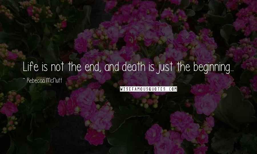 Rebecca McNutt Quotes: Life is not the end, and death is just the beginning...