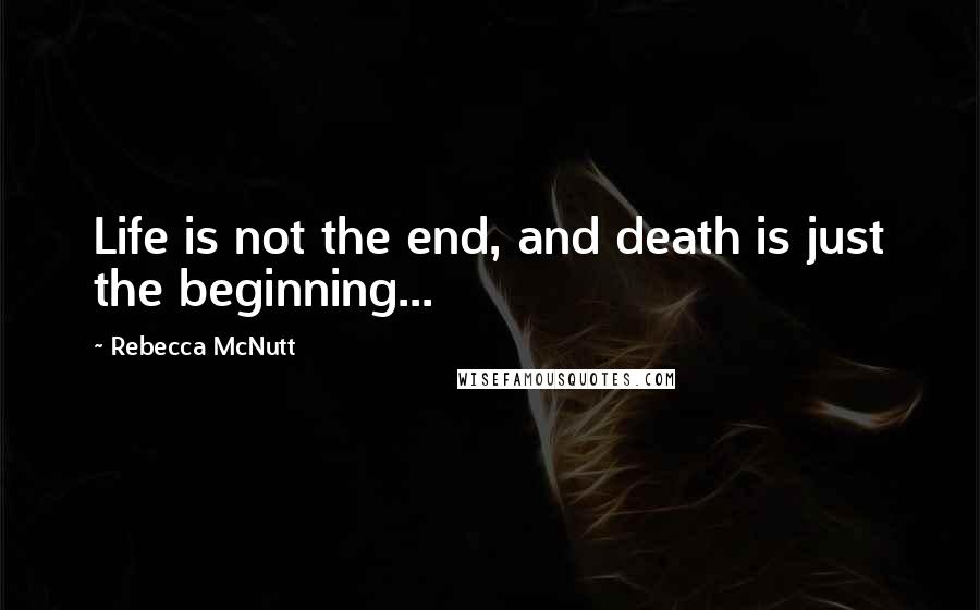 Rebecca McNutt Quotes: Life is not the end, and death is just the beginning...