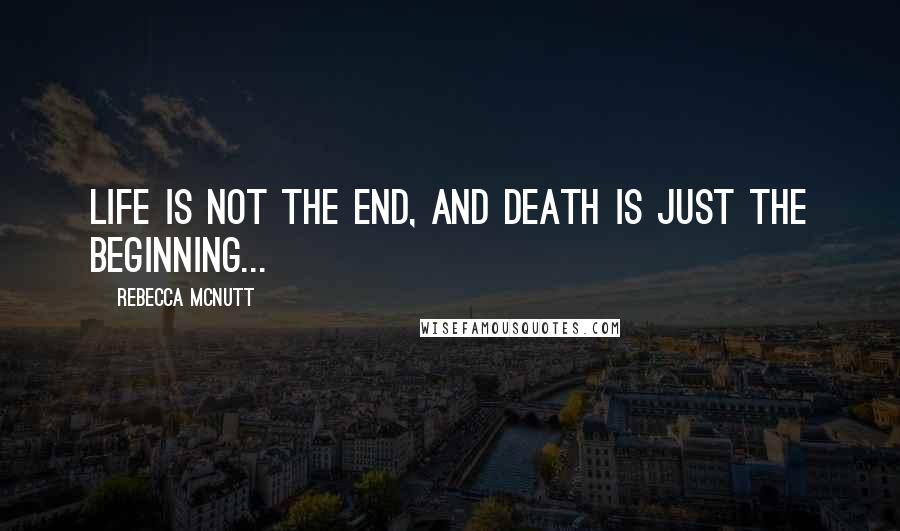 Rebecca McNutt Quotes: Life is not the end, and death is just the beginning...