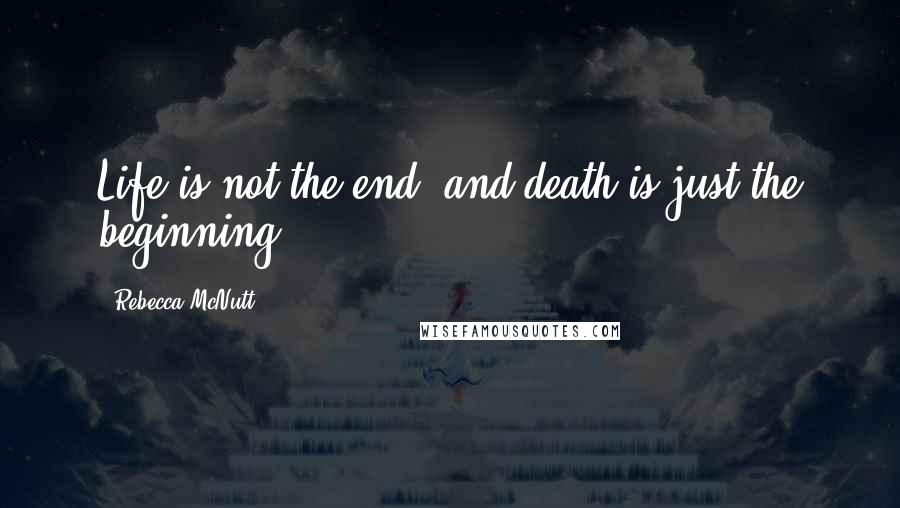 Rebecca McNutt Quotes: Life is not the end, and death is just the beginning...