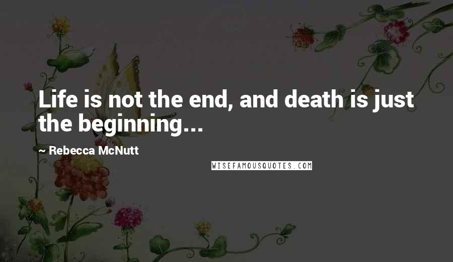 Rebecca McNutt Quotes: Life is not the end, and death is just the beginning...