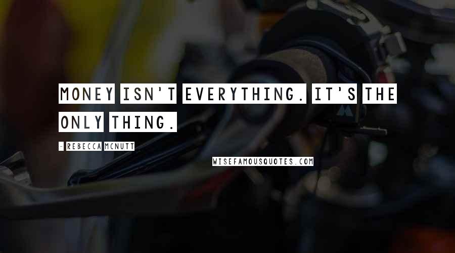 Rebecca McNutt Quotes: Money isn't everything. It's the only thing.