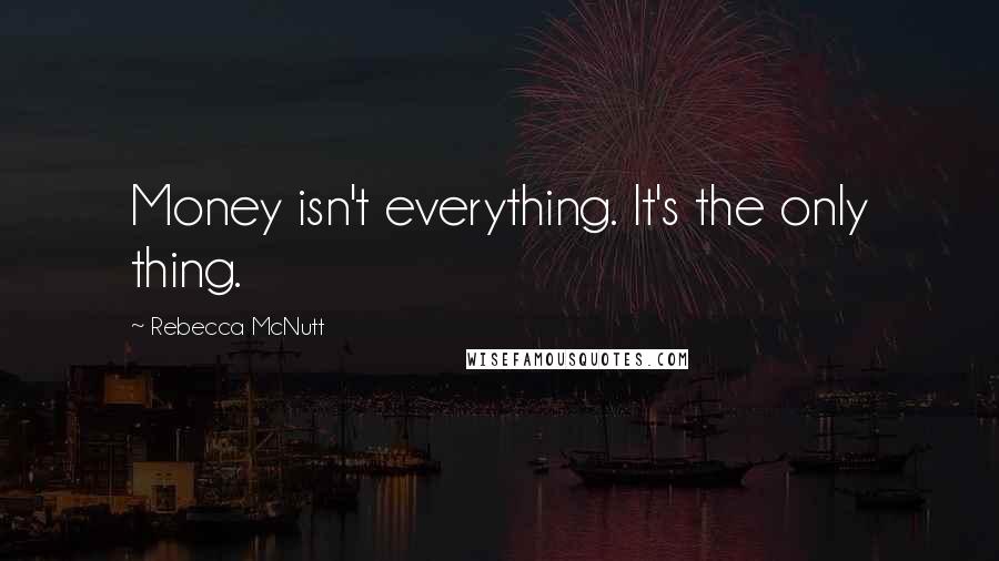 Rebecca McNutt Quotes: Money isn't everything. It's the only thing.