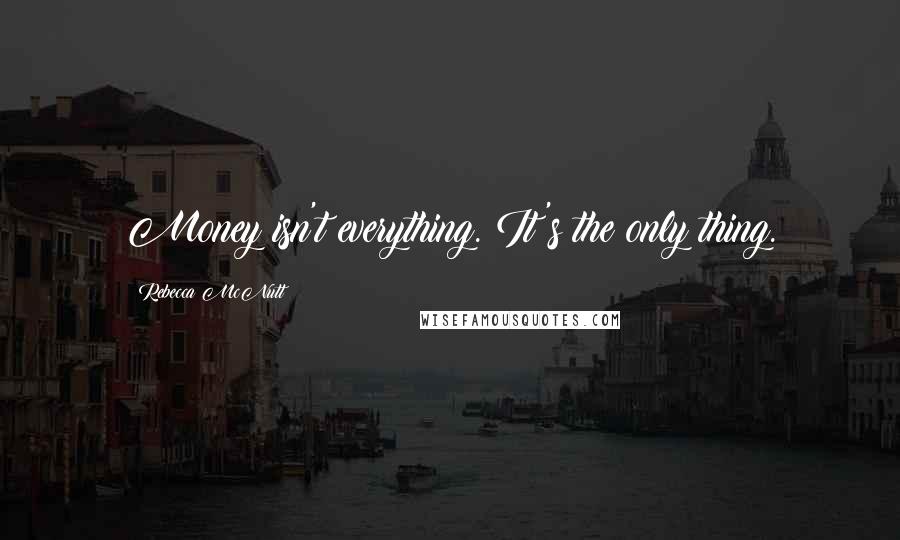 Rebecca McNutt Quotes: Money isn't everything. It's the only thing.