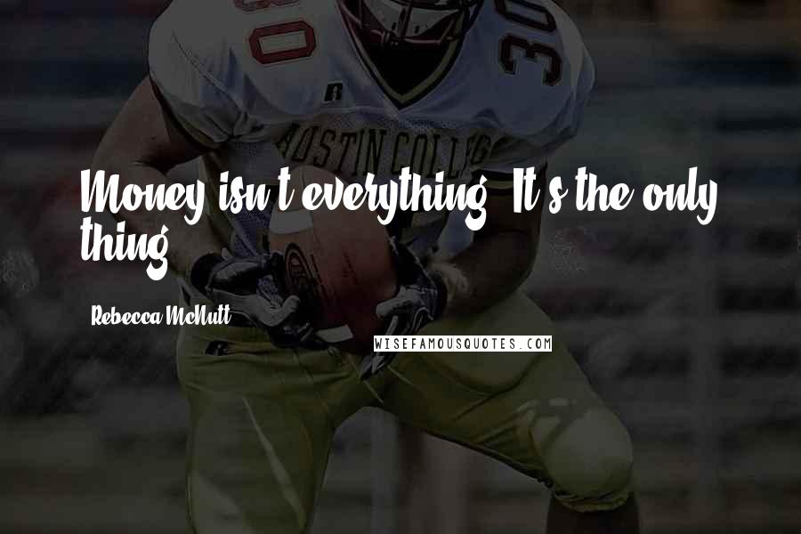 Rebecca McNutt Quotes: Money isn't everything. It's the only thing.