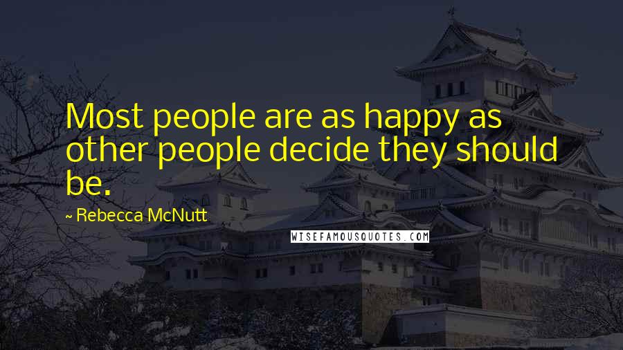 Rebecca McNutt Quotes: Most people are as happy as other people decide they should be.