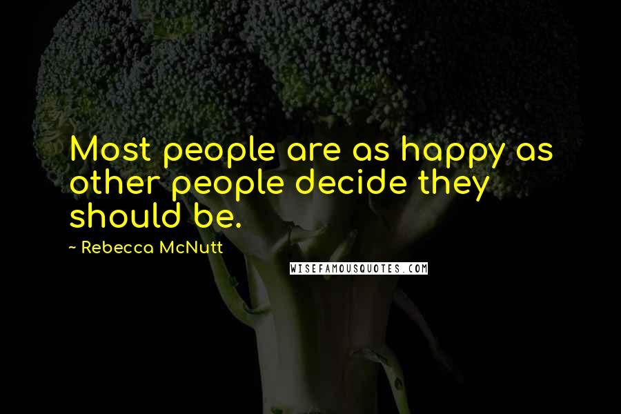 Rebecca McNutt Quotes: Most people are as happy as other people decide they should be.