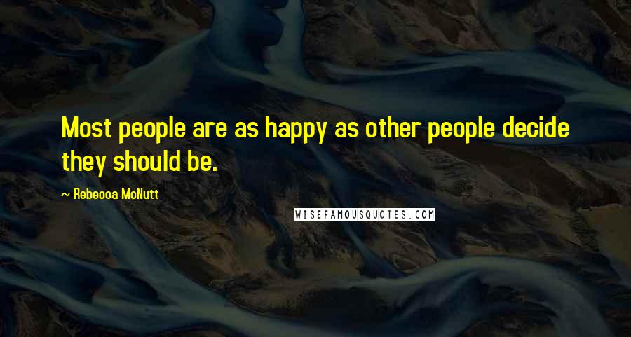 Rebecca McNutt Quotes: Most people are as happy as other people decide they should be.