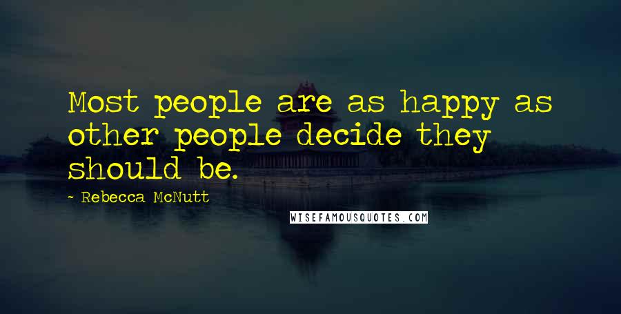 Rebecca McNutt Quotes: Most people are as happy as other people decide they should be.
