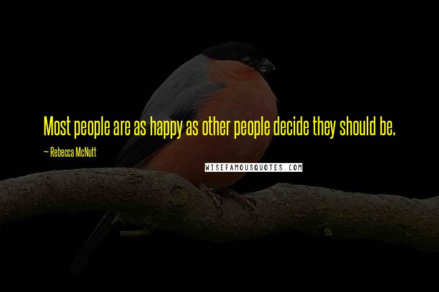 Rebecca McNutt Quotes: Most people are as happy as other people decide they should be.