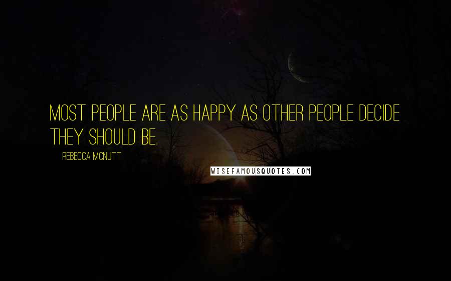 Rebecca McNutt Quotes: Most people are as happy as other people decide they should be.
