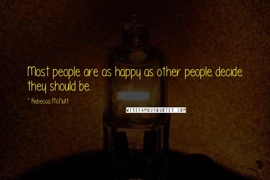 Rebecca McNutt Quotes: Most people are as happy as other people decide they should be.